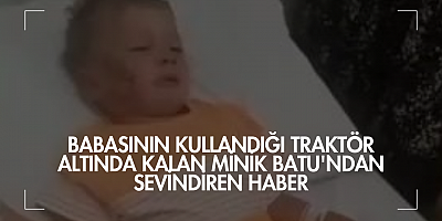 Babasının kullandığı traktör altında kalan minik Batu'ndan sevindiren haber
