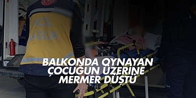 Balkonda oynayan çocuğun üzerine mermer düştü