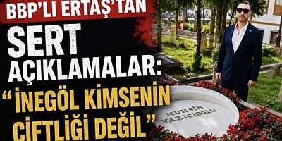 BBP’li Ertaş’tan Sert Açıklamalar: “İnegöl Kimsenin Çiftliği Değil”