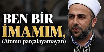 BEN BİR İMAMIM, (Atomu parçalayamayan)