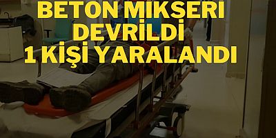 BETON MİKSERİ DEVRİLDİ  1 KİŞİ YARALANDI