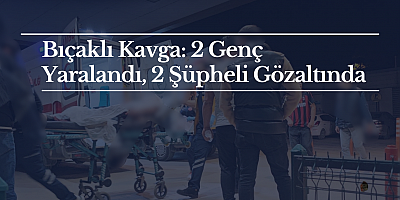 Bıçaklı Kavga: 2 Genç Yaralandı, 2 Şüpheli Gözaltında