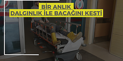 Bir Anlık Dalgınlık ile Bacağını kesti