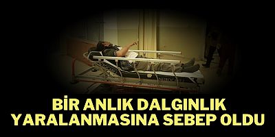 BİR ANLIK DALGINLIK YARALANMASINA SEBEP OLDU
