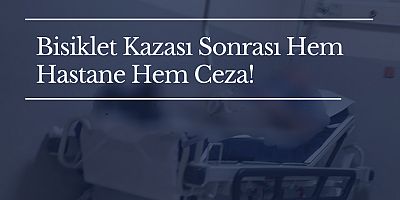 Bisiklet Kazası Sonrası Hem Hastane Hem Ceza!