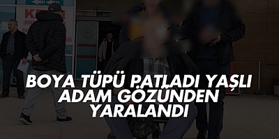 Boya tüpü patladı yaşlı adam gözünden yaralandı
