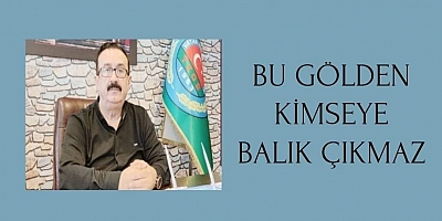 Bu gölden kimseye balık çıkmaz