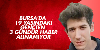 Bursa'da 19 yaşındaki gençten 3 gündür haber alınamıyor