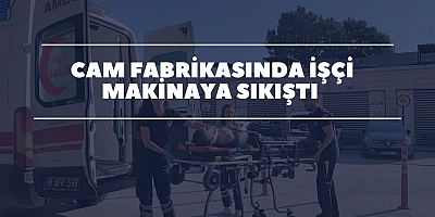 Cam fabrikasında işçi makineye sıkıştı