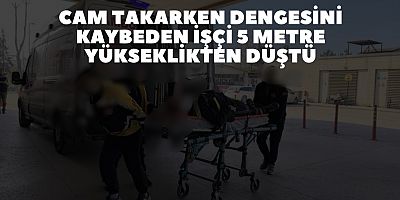 Cam takarken dengesini kaybeden işçi 5 metre yükseklikten düştü