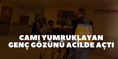 Camı yumruklayan genç gözünü acilde açtı