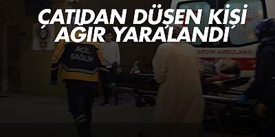 Çatıdan düşen kişi ağır yaralandı
