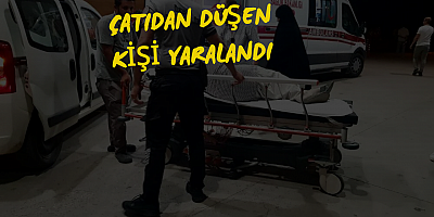 ÇATIDAN DÜŞEN KİŞİ YARALANDI