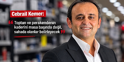 Cebrail Kemer: Toptan ve perakendenin kaderini masa başında değil, sahada olanlar belirleyecek