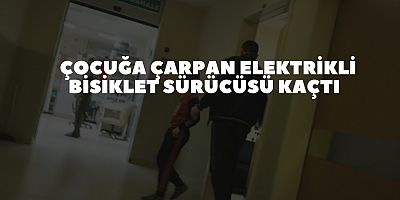 ÇOCUĞA ÇARPAN ELEKTRİKLİ BİSİKLET SÜRÜCÜSÜ KAÇTI 
