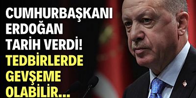 Cumhurbaşkanı Erdoğan tarih verdi! Tedbirlerde gevşeme olabilir...