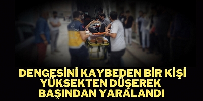 DENGESİNİ KAYBEDEN BİR KİŞİ YÜKSEKTEN DÜŞEREK BAŞINDAN YARALANDI