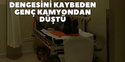 DENGESİNİ KAYBEDEN GENÇ KAMYONDAN DÜŞTÜ