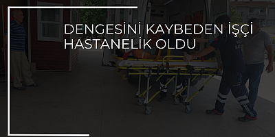 Dengesini kaybeden işçi Hastanelik oldu 