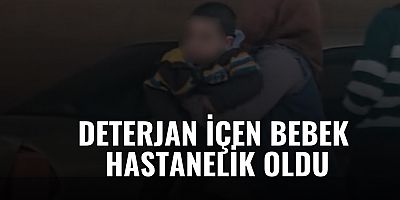 Deterjan içen bebek hastanelik oldu