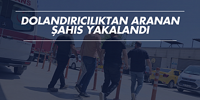 Dolandırıcılıktan aranan şahıs yakalandı