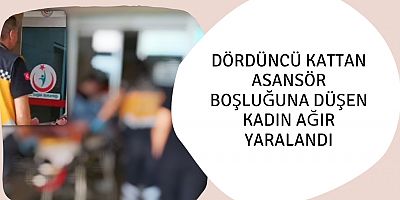 Dördüncü kattan asansör boşluğuna düşen kadın ağır yaralandı