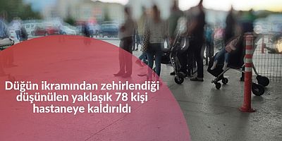 Düğün ikramından zehirlendiği düşünülen yaklaşık 78 kişi hastaneye kaldırıldı