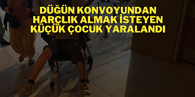 DÜĞÜN KONVOYUNDAN HARÇLIK ALMAK İSTEYEN KÜÇÜK ÇOCUK YARALANDI