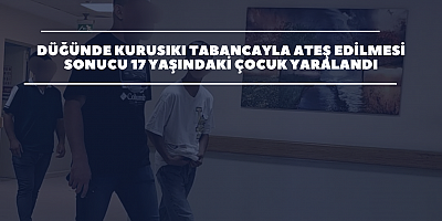 Düğünde kurusıkı tabancayla ateş edilmesi sonucu 17 yaşındaki çocuk yaralandı