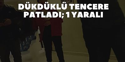 Dükdüklü tencere patladı; 1 yaralı