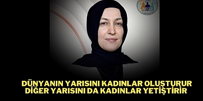 Dünyanın yarısını kadınlar oluşturur diğer yarısını da kadınlar yetiştirir