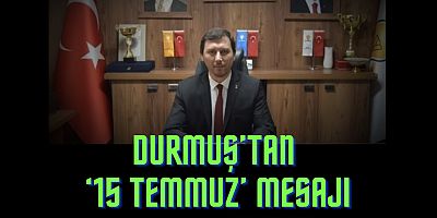 Durmuş’tan ‘15 Temmuz’ mesajı