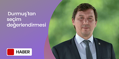 Durmuş'tan seçim değerlendirmesi