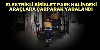 ELEKTRİKLİ BİSİKLET PARK HALİNDEKİ ARAÇLARA ÇARPARAK YARALANDI