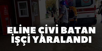 Eline çivi batan işçi yaralandı