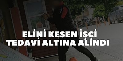 Elini kesen işçi tedavi altına alındı 
