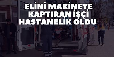 Elini makineye kaptıran işçi hastanelik oldu 