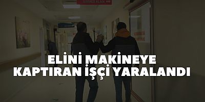 Elini makineye kaptıran işçi yaralandı