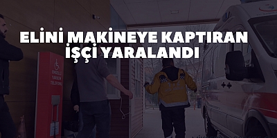 Elini makineye kaptıran işçi yaralandı 