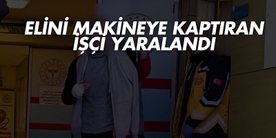 Elini makineye kaptıran işçi yaralandı