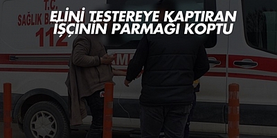 Elini testereye kaptıran işçinin parmağı koptu