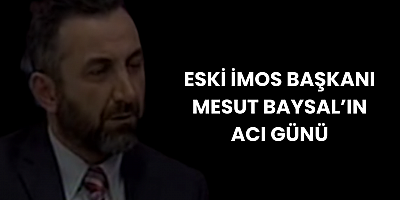 Eski İMOS Başkanı Mesut Baysal’ın Acı Günü