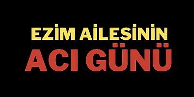 Ezim ailesinin acı günü