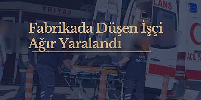 Fabrikada Düşen İşçi Ağır Yaralandı