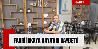 FAHRİ İNKAYA HAYATINI KAYBETTİ