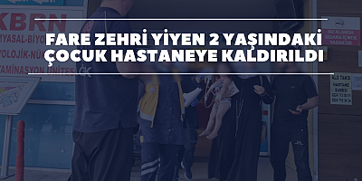 Fare zehri yiyen 2 yaşındaki çocuk hastaneye kaldırıldı