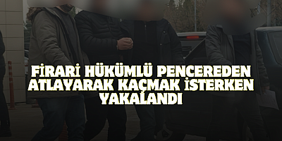 Firari hükümlü pencereden atlayarak kaçmak isterken yakalandı