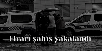 Firarı şahıs yakalandı