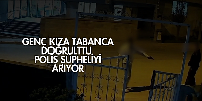 Genç Kıza Tabanca Doğrulttu: Polis Şüpheliyi Arıyor
