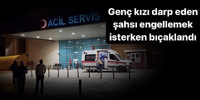 Genç kızı darp eden şahsı engellemek isterken bıçaklandı